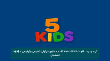 تردد جديد.. قنوات 5 Kids 2025 تقدم محتوى كرتوني تعليمي وترفيهي لا يُفوّت للأطفال